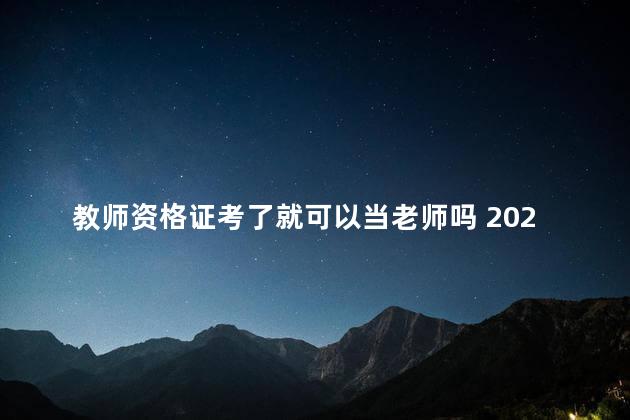 教师资格证考了就可以当老师吗 2023年限制非师范生报考教师证